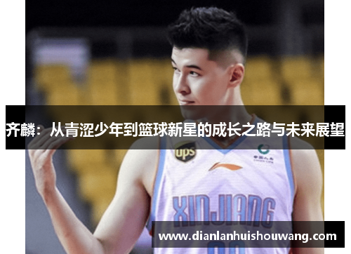 齐麟：从青涩少年到篮球新星的成长之路与未来展望