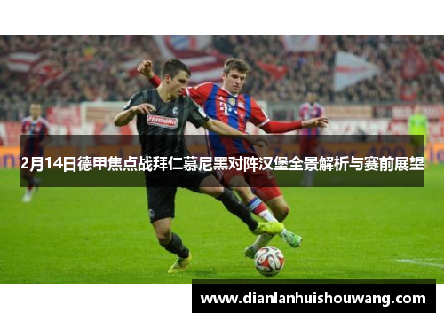 2月14日德甲焦点战拜仁慕尼黑对阵汉堡全景解析与赛前展望