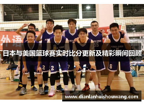日本与美国篮球赛实时比分更新及精彩瞬间回顾