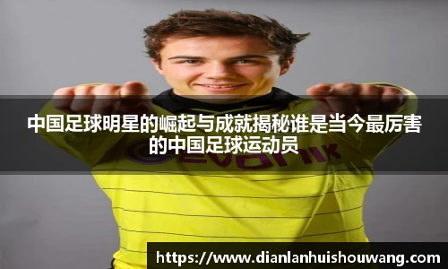 中国足球明星的崛起与成就揭秘谁是当今最厉害的中国足球运动员