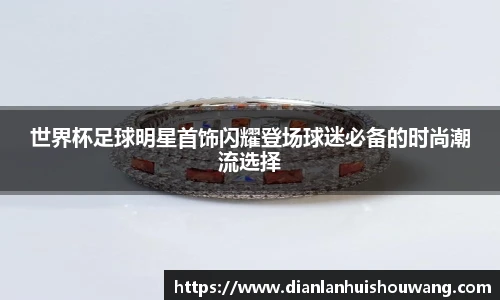 世界杯足球明星首饰闪耀登场球迷必备的时尚潮流选择